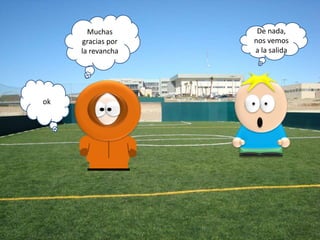 Muchas
gracias por
la revancha

ok

De nada,
nos vemos
a la salida

 