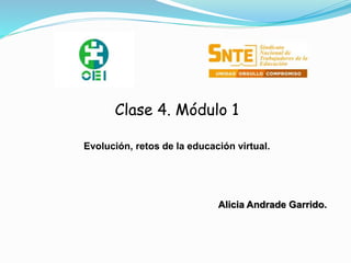 Clase 4. Módulo 1 
Evolución, retos de la educación virtual. 
Alicia Andrade Garrido. 
 