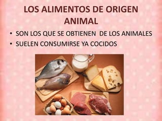 LOS ALIMENTOS DE ORIGEN
ANIMAL
• SON LOS QUE SE OBTIENEN DE LOS ANIMALES
• SUELEN CONSUMIRSE YA COCIDOS
 