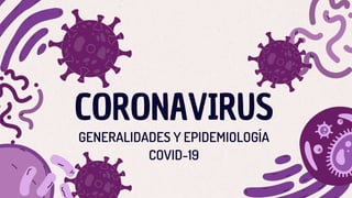 CORONAVIRUS
GENERALIDADES Y EPIDEMIOLOGÍA
COVID-19
 