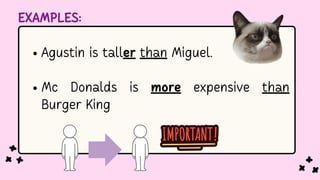 EXAMPLES:
Agustin is taller than Miguel.
Mc Donalds is more expensive than
Burger King
 