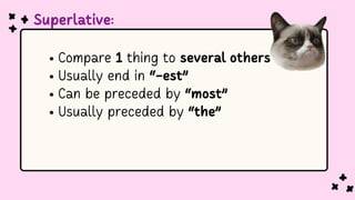 Superlative:
Compare 1 thing to several others
Usually end in “-est”
Can be preceded by “most”
Usually preceded by “the”
 