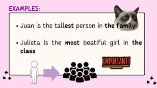 EXAMPLES:
Juan is the tallest person in the family
Julieta is the most beatiful girl in the
class
 