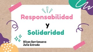 Responsabilidad
Solidaridad
y
Alison Barrionuevo
Julio Estrada
 