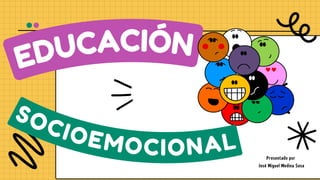EDUCACIÓN
SOCIOEMOCIONAL Presentado por
José Miguel Medina Sosa
 