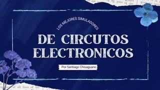 DE CIRCUTOS
ELECTRONICOS
Por Santiago Chisaguano
L
O
S
MEJORES SIMULADOR
E
S
 