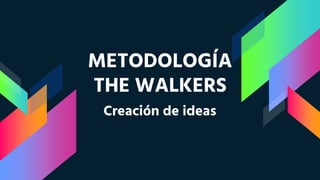 METODOLOGÍA
THE WALKERS
Creación de ideas
 