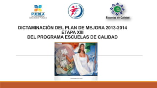 DICTAMINACIÓN DEL PLAN DE MEJORA 2013-2014
ETAPA XIII
DEL PROGRAMA ESCUELAS DE CALIDAD
 