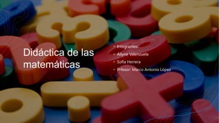 Didáctica de las
matemáticas
+ Integrantes:
+ Ailyne Valenzuela
+ Sofía Herrera
+ Prfesor: Marco Antonio López
 