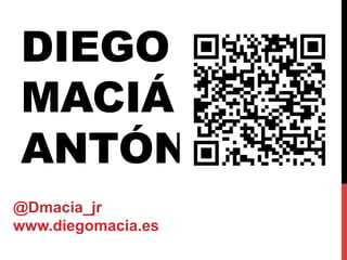 DIEGO
MACIÁ
ANTÓN
@Dmacia_jr
www.diegomacia.es
 