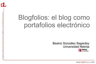 Blogfolios: el blog como
  portafolios electrónico

           Beatriz González Sagardoy
                   Universidad Nebrija
 
