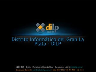 Distrito Informático del Gran La Plata - DILP © 2011 DILP | Distrito Informático del Gran La Plata | Buenos Aires - ARG |  [email_address] | Coordinador General |  [email_address]  | Calle 48 N° 515 | Tel: 421-7202 - Int. 115 | 