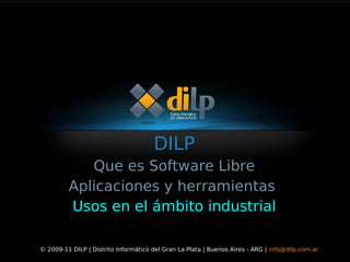 DILP
            Que es Software Libre
         Aplicaciones y herramientas
         Usos en el ámbito industrial

© 2009-11 DILP | Distrito Informático del Gran La Plata | Buenos Aires - ARG | info@dilp.com.ar
 