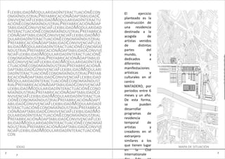 FLEXIBILIDADMODULARIDADINTERACTUACIÓNECON      El         ejercicio
    OMÍAINDUSTRIALPREFABRICACIÓNADAPTABILIDADC     planteado es la
    ONVIVENCIAFLEXIBILIDADMODULARIDADINTERACTU
    ACIÓNECONOMÍAINDUSTRIALPREFABRICACIÓNADAP      construcción de
    TABILIDADCONVIVENCIAFLEXIBILIDADMODULARIDAD    una residencia
    INTERACTUACIÓNECONOMÍAINDUSTRIALPREFABRICA     destinada a la
    CIÓNADAPTABILIDADCONVIVENCIAFLEXIBILIDADMO     acogida           de
    DULARIDADINTERACTUACIÓNECONOMÍAINDUSTRIAL      artistas venidos
    PREFABRICACIÓNADAPTABILIDADCONVIVENCIAFLEXI    de         distintas
    BILIDADMODULARIDADINTERACTUACIÓNECONOMÍAI
    NDUSTRIALPREFABRICACIÓNADAPTABILIDADCONVIVE    partes           del
    NCIAFLEXIBILIDADMODULARIDADINTERACTUACIÓNE     mundo,             y                           e
    CONOMÍAINDUSTRIALPREFABRICACIÓNADAPTABILID     dedicados          a                           0
    ADCONVIVENCIAFLEXIBILIDADMODULARIDADINTERA     diferentes                                     2
    CTUACIÓNECONOMÍAINDUSTRIALPREFABRICACIÓNA      manifestaciones
    DAPTABILIDADCONVIVENCIAFLEXIBILIDADMODULARI                                                   B

    DADINTERACTUACIÓNECONOMÍAINDUSTRIALPREFAB      artísticas         y                           U

    RICACIÓNADAPTABILIDADCONVIVENCIAFLEXIBILIDAD   culturales en el                               E
                                                                                                  N
    MODULARIDADINTERACTUACIÓNECONOMÍAINDUST        centro                                         O
    RIALPREFABRICACIÓNADAPTABILIDADCONVIVENCIAF    MATADERO, por
    LEXIBILIDADMODULARIDADINTERACTUACIÓNECONO      periodos entre 6
    MÍAINDUSTRIALPREFABRICACIÓNADAPTABILIDADCO
    NVIVENCIAFLEXIBILIDADMODULARIDADINTERACTUA     meses y un año.
    CIÓNECONOMÍAINDUSTRIALPREFABRICACIÓNADAPT      De esta forma,
    ABILIDADCONVIVENCIAFLEXIBILIDADMODULARIDADI    se          pueden
    NTERACTUACIÓNECONOMÍAINDUSTRIALPREFABRICA      desarrollar
    CIÓNADAPTABILIDADCONVIVENCIAFLEXIBILIDADMO     programas         de
    DULARIDADINTERACTUACIÓNECONOMÍAINDUSTRIAL
    PREFABRICACIÓNADAPTABILIDADCONVIVENCIAFLEXI    residencia
    BILIDADMODULARIDADINTERACTUACIÓNECONOMÍAI      temporal          de
    NDUSTRIALPREFABRICACIÓNADAPTABILIDADCONVIVE    artistas           y
    NCIAFLEXIBILIDADMODULARIDADINTERACTUACIÓNE     creadores en el
    CON                                            extranjero
                                                   similares a los
          IDEAS
                                                   que tienen lugar       MAPA DE SITUACIÓN
                                                   en      la      Cité
2                                                                                             2
          7                                        Internationale
 