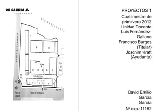De cabeza al    PROYECTOS 1
    MATADERO
                Cuatrimestre de
    …
                 primavera 2012
                Unidad Docente
                Luis Fernández-
                        Galiano
               Francisco Burgos
                        (Titular)
                   Joachim Kraft
                     (Ayudante)




                   David Emilio
                         García
                         García
                  Nº exp.:11162
 