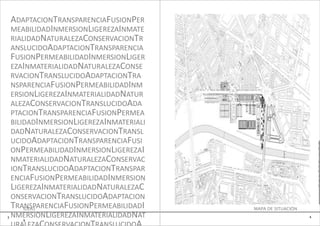 ADAPTACIONTRANSPARENCIAFUSIONPER
    MEABILIDADINMERSIONLIGEREZAINMATE
    RIALIDADNATURALEZACONSERVACIONTR
    ANSLUCIDOADAPTACIONTRANSPARENCIA
    FUSIONPERMEABILIDADINMERSIONLIGER
    EZAINMATERIALIDADNATURALEZACONSE
    RVACIONTRANSLUCIDOADAPTACIONTRA
    NSPARENCIAFUSIONPERMEABILIDADINM
    ERSIONLIGEREZAINMATERIALIDADNATUR
    ALEZACONSERVACIONTRANSLUCIDOADA
    PTACIONTRANSPARENCIAFUSIONPERMEA
    BILIDADINMERSIONLIGEREZAINMATERIALI
    DADNATURALEZACONSERVACIONTRANSL
    UCIDOADAPTACIONTRANSPARENCIAFUSI                              e

    ONPERMEABILIDADINMERSIONLIGEREZAI                             0
                                                                  3
    NMATERIALIDADNATURALEZACONSERVAC                              B


    IONTRANSLUCIDOADAPTACIONTRANSPAR                              O
                                                                  N

    ENCIAFUSIONPERMEABILIDADINMERSION                             I
                                                                  T

    LIGEREZAINMATERIALIDADNATURALEZAC                             O



    ONSERVACIONTRANSLUCIDOADAPTACION
    TRANSPARENCIAFUSIONPERMEABILIDADI
        IDEAS                             MAPA DE SITUACIÓN
3   NMERSIONLIGEREZAINMATERIALIDADNAT                         4
       9
 