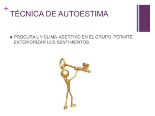 +
TÉCNICA DE AUTOESTIMA
 PROCURA UN CLIMA ASERTIVO EN EL GRUPO PERMITE
EXTERIORIZAR LOS SENTIMIENTOS
 
