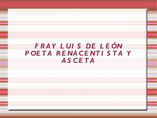 FRAY LUIS DE LEÓN POETA RENACENTISTA Y ASCETA 