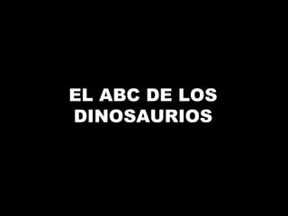 EL ABC DE LOS
DINOSAURIOS
 