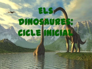 Els
dinosaures:
Cicle Inicial

 