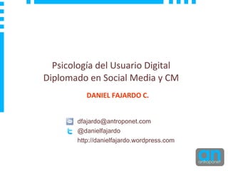 Psicolog ía del Usuario Digital Diplomado en Social Media y CM DANIEL FAJARDO C. [email_address] @danielfajardo http://danielfajardo.wordpress.com 