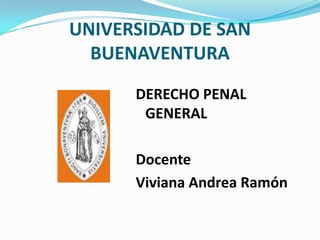 UNIVERSIDAD DE SAN BUENAVENTURA   DERECHO PENAL GENERAL Docente Viviana Andrea Ramón  