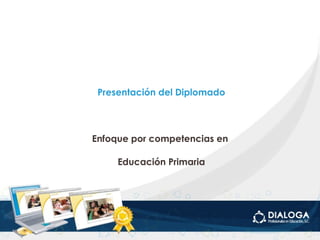Presentación del Diplomado Enfoque por competencias en  Educación Primaria 