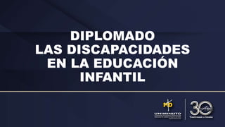DIPLOMADO
LAS DISCAPACIDADES
EN LA EDUCACIÓN
INFANTIL
 