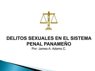 DELITOS SEXUALES EN EL SISTEMA PENAL PANAMEÑO Por: James A. Adams C. 