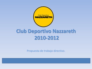 Club Deportivo Nazzareth 2010-2012 Propuesta de trabajo directivo. 