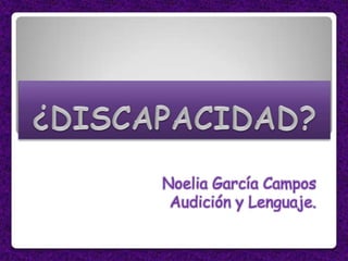 ¿DISCAPACIDAD? Noelia García Campos Audición y Lenguaje.  