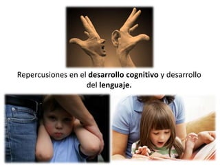 Repercusiones en el desarrollo cognitivo y desarrollo
                   del lenguaje.
 