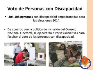 Voto de Personas con Discapacidad 
• 304.108 personas con discapacidad empadronadas para 
las elecciones 2014. 
• De acuer...