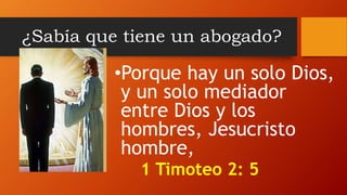 ¿Sabía que tiene un abogado?
•Porque hay un solo Dios,
y un solo mediador
entre Dios y los
hombres, Jesucristo
hombre,
1 Timoteo 2: 5
 