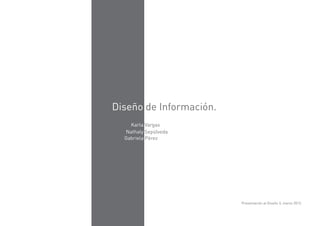 Diseño de Información.
    Karla Vargas
  Nathaly Sepúlveda
  Gabriela Pérez




                         Presentación al Diseño 3, marzo 2013.
 