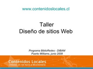 www.contenidoslocales.cl Taller Diseño de sitios Web Programa BiblioRedes - DIBAM Puerto Williams, junio 2009 