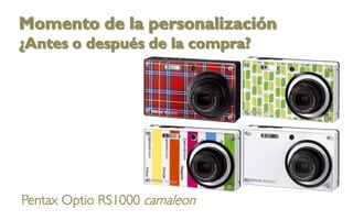 Momento de la personalización
¿Antes o después de la compra?




Pentax Optio RS1000 camaleon
 