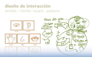 diseño de interacción
sentidos – interfaz / usuario - producto
 