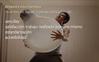 mantenimiento
recambio de partes o piezas, lubricación, etc.

sencillez
satisfacción trabajo realizado por uno mismo
estandarización
accesibilidad
 