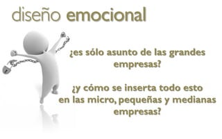 diseño emocional
       ¿es sólo asunto de las grandes
                 empresas?

        ¿y cómo se inserta todo esto
     en las micro, pequeñas y medianas
                 empresas?
 