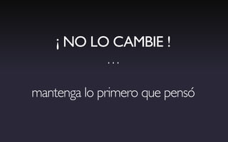 ¡ NO LO CAMBIE !
             …

mantenga lo primero que pensó
 