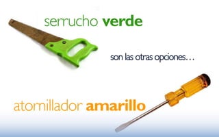 serrucho verde

               son las otras opciones…




atornillador amarillo
 