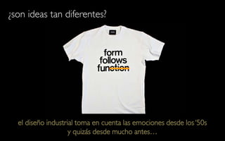 ¿son ideas tan diferentes?




  el diseño industrial toma en cuenta las emociones desde los ‘50s
                    y quizás desde mucho antes…
 