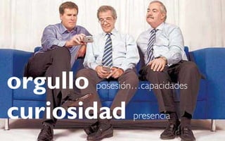 orgullo posesión…capacidades
curiosidad presencia
 