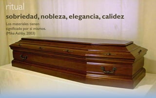 ritual
sobriedad, nobleza, elegancia, calidez
Los materiales tienen
significado por sí mismos.
(Mike Ashby, 2003)
 