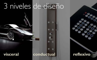 3 niveles de diseño




visceral   conductual   reflexivo
 