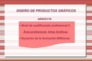 DISEÑO DE PRODUCTOS GRÁFICOS
ARGG110
● Nivel de cualificación profesional:3
Área profesional: Artes Gráficas
● Duración de la formación:600horas
 