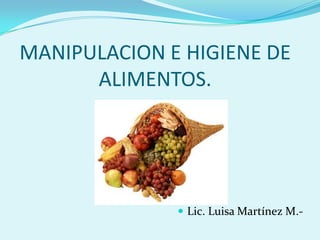 MANIPULACION E HIGIENE DE
      ALIMENTOS.




               Lic. Luisa Martínez M.-
 