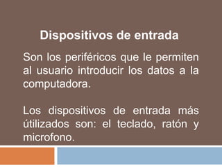 Dispositivos de entradaSon los periféricos que le permiten al usuario introducir los datos a la computadora.Los dispositivos de entrada más útilizados son: el teclado, ratón y microfono.