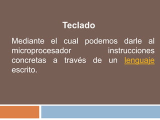 TecladoMediante el cual podemos darle al microprocesador instrucciones concretas a través de un lenguaje escrito.